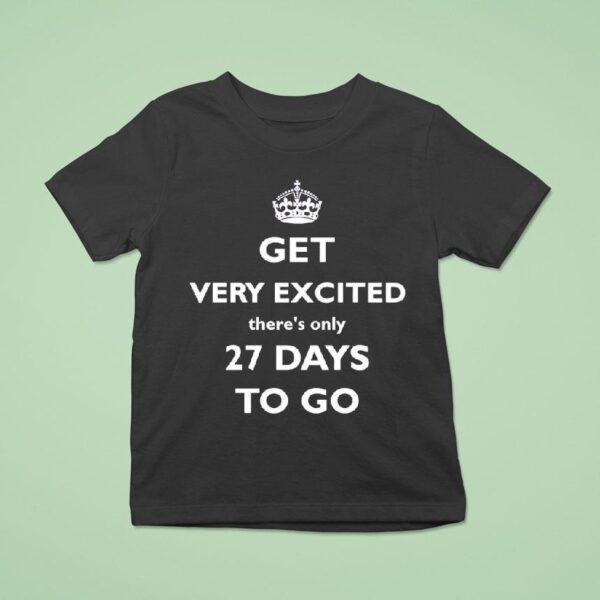 Get Very Excited There S Only Days To Go T Shirt