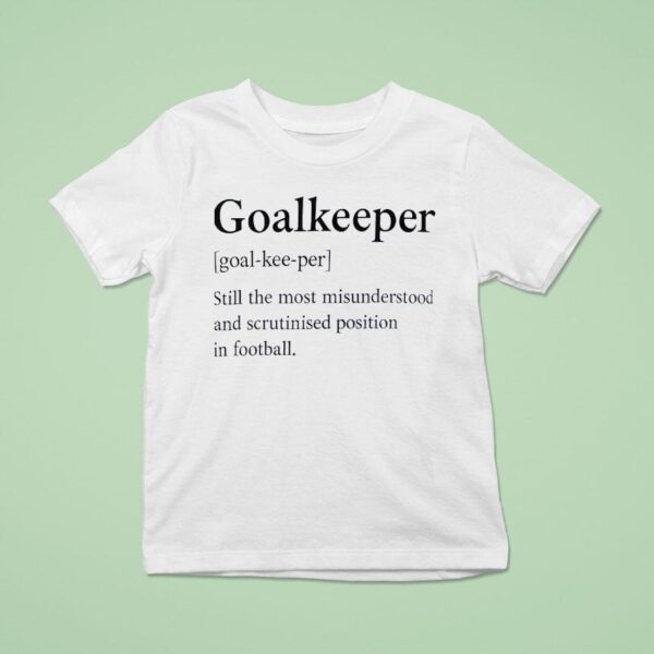 Goalkeeper Still The Most Misunderstood And Scrutinised Position In Football T Shirt