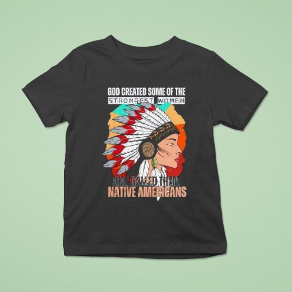 God Created Some Of The Strongest Women And Called Them Native Americans T Shirt