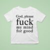 God Please Fuck My Mind For Good T Shirt