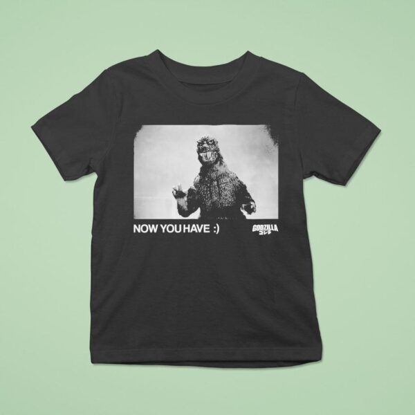 Godzilla Now You Have T Shirt