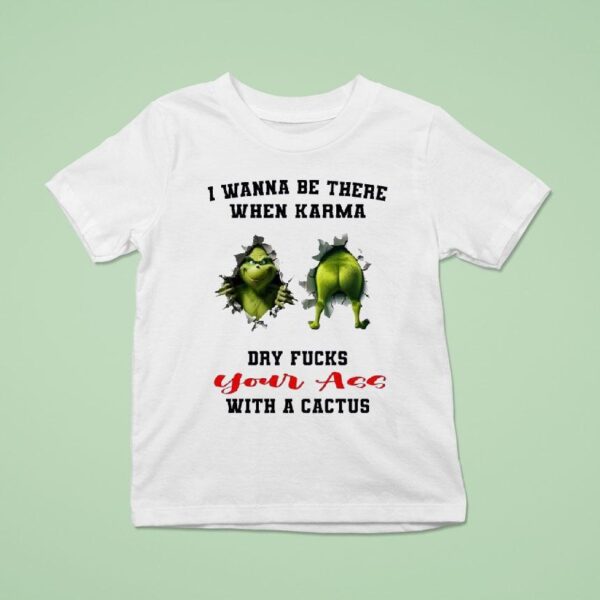 Grinch I Wanna Be There When Karma Dry Fcks Your Ass With A Cactus Christmas T Shirt