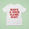 Have A Nice Game Day T Shirt