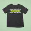 How Are You No Really How Are You T Shirt