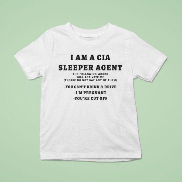 I Am A Sleeper Agent The Following Words Will Activate Me Please Do Not Say Any Of Them You Can T Drink And Drive I M Pregnant You Re Cut Off T Shirt
