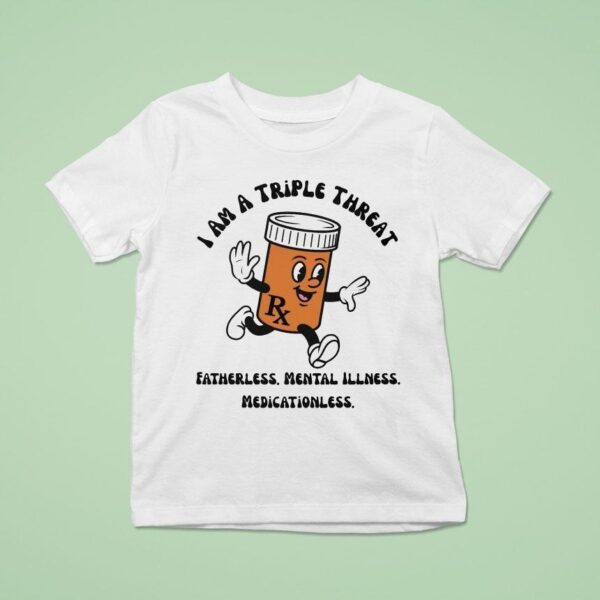 I Am A Triple Threat Fatherless Mental Illness Medicationless T Shirt