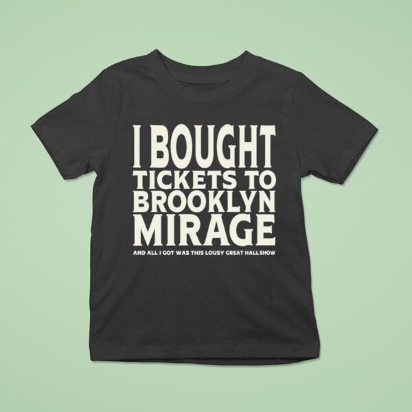 I Bought Tickets To Brooklyn Mirage And All I Got Was This Lousy Great Hall Show T Shirt