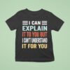I Can Explain It To You But I Can T Understand It For You T Shirt
