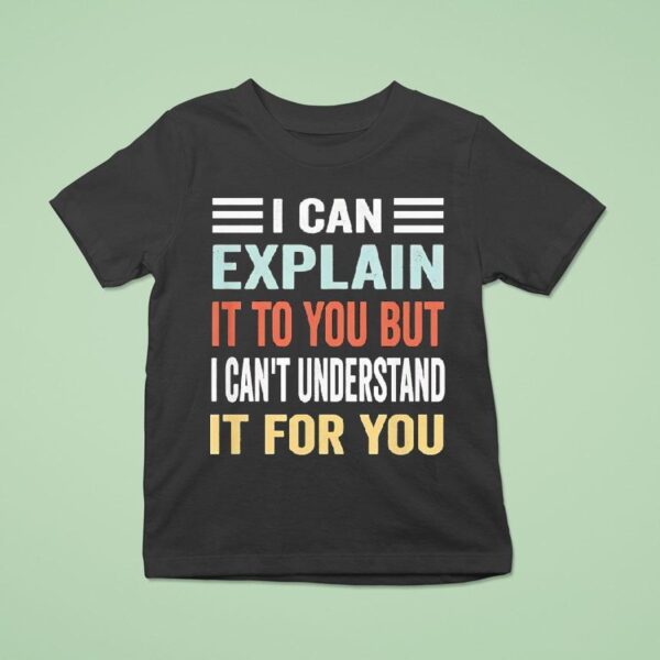 I Can Explain It To You But I Can T Understand It For You T Shirt