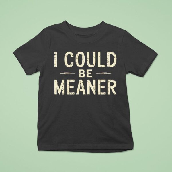 I Could Be Meaner T Shirt