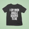 I Cry When Angels Deserve To Die T Shirt