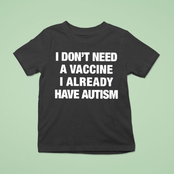 I Don T Need A Vaccine I Already Have Autism T Shirt