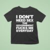 I Don T Need Sex The Government Fucks Me Everyday S T Shirt