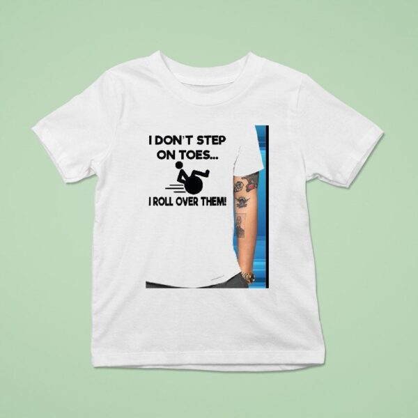 I Don T Step On Toes I Roll Over Them T Shirt