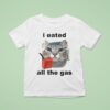 I Eated All The Gas Ca T Shirt