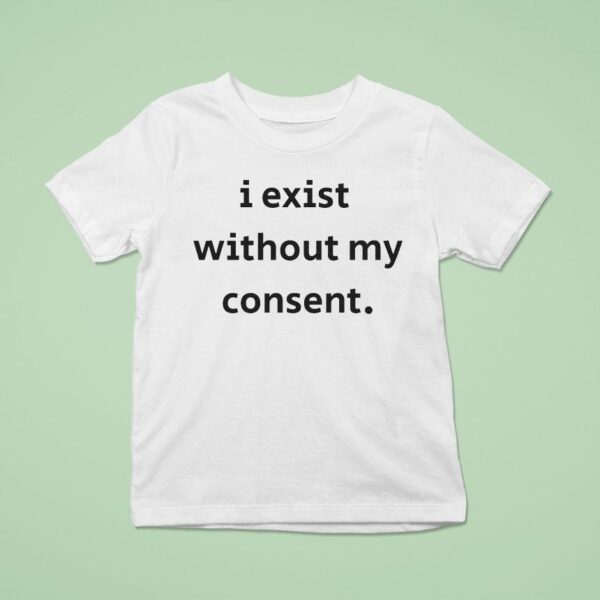 I Exist Without My Consen T Shirt