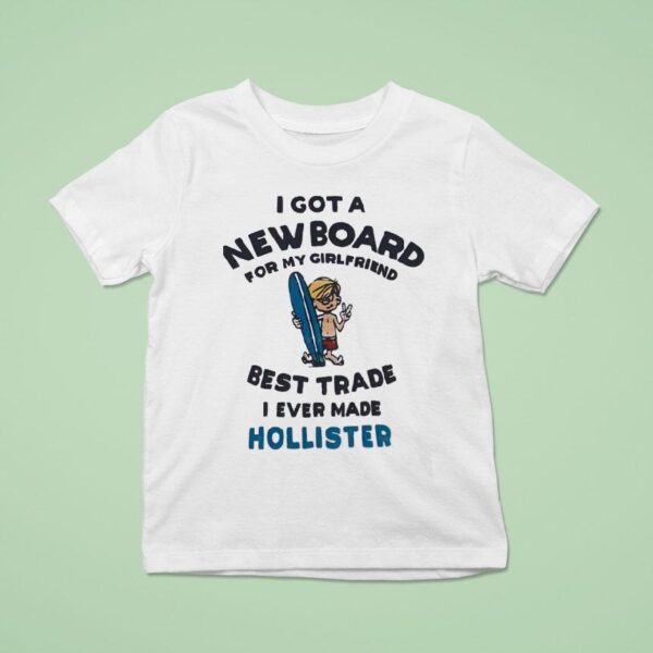I Got A New Board For My Girlfriend Best Trade I Ever Made Hollister T Shirt