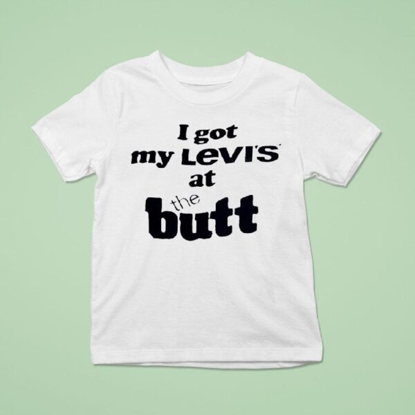 I Got My Levi S At The But T Shirt