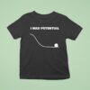 I Had Potential T Shirt
