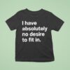 I Have Absolutely No Desire To Fit In T Shirt