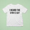 I Heard The Gym Is Gay T Shirt
