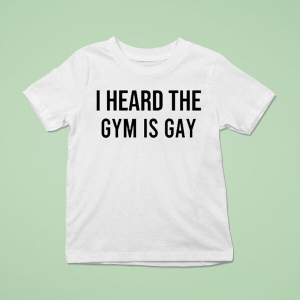 I Heard The Gym Is Gay T Shirt