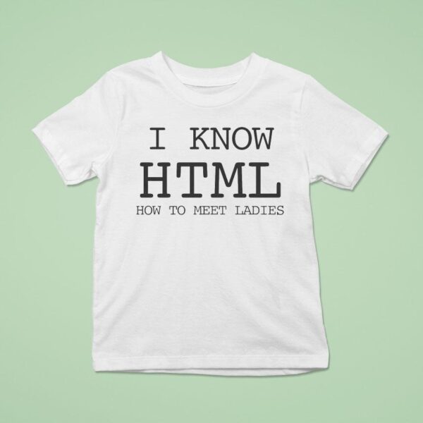 I Know Html How To Meet Ladies T Shirt