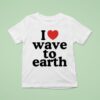I Love Wave To Earth T Shirt