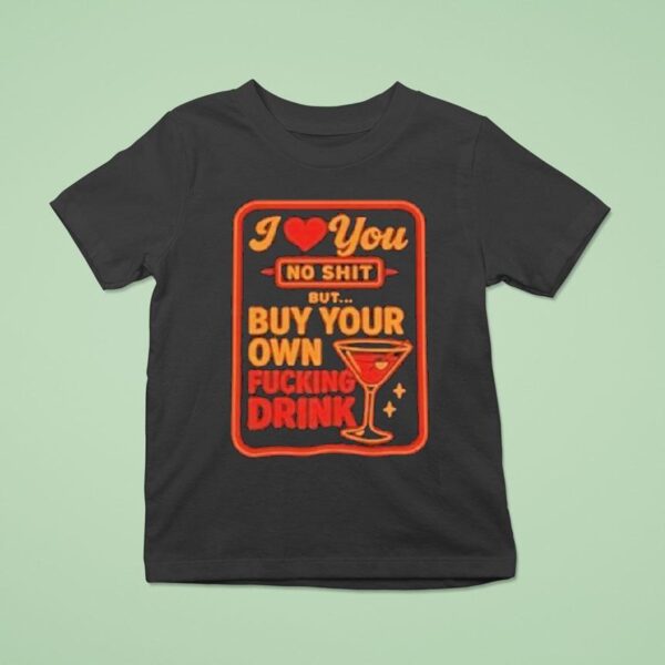 I Love You No Shit Buy Your Own Fucking Drunk T Shirt