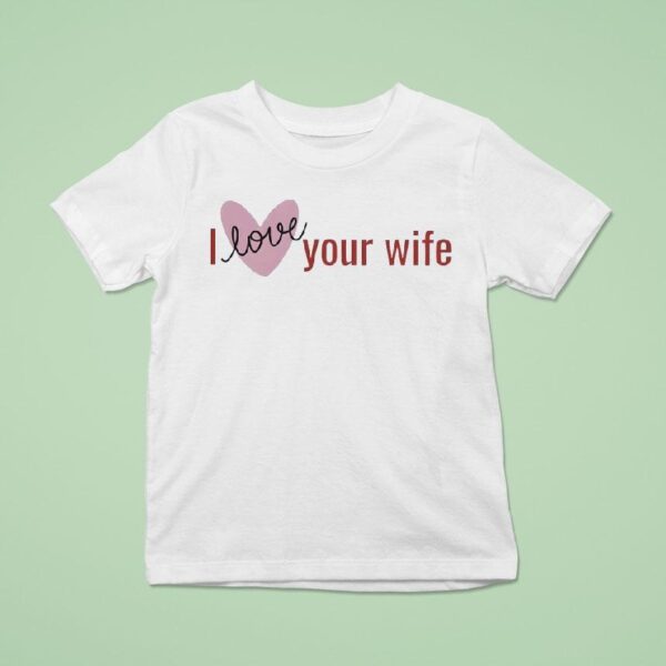 I Love Your Wife T Shirt