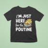 I M Just Here For The Poutine Canadian Fries Cheese Potatoes T Shirt
