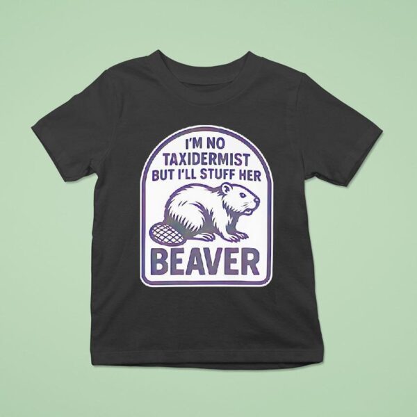 I M No Taxidermist But I Ll Stuff Her Beaver T Shirt