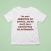 I M Not Addicted To Coffee We Re Just In A Committed Relationship T Shirt