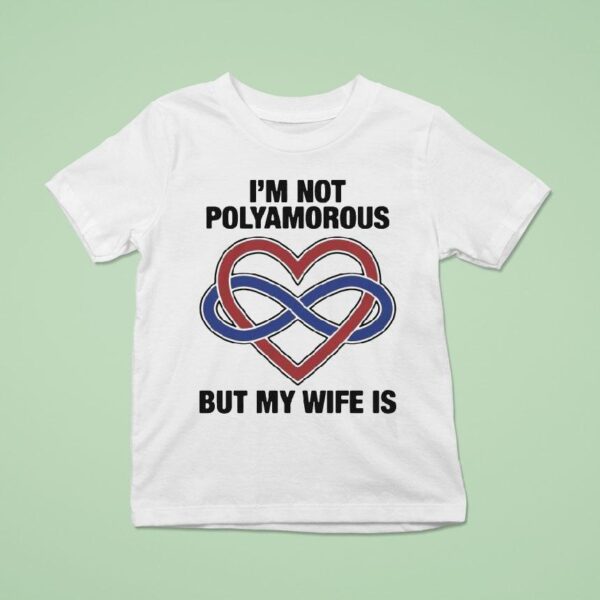 I M Not Polyamorous But My Wife Is T Shirt