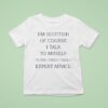 I M Scottish Of Course I Talk To Myself Sometimes I Need Expert Advice T Shirt