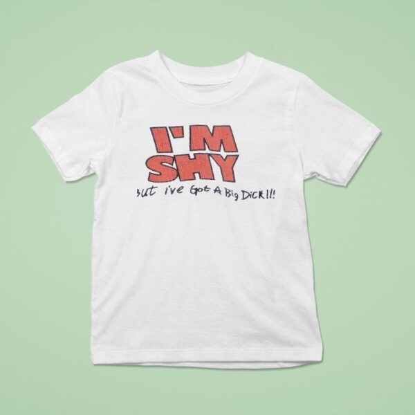 I M Shy But I Ve Got A Big Dick T Shirt
