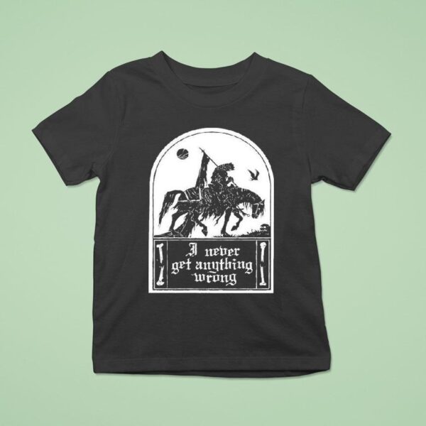 I Never Get Anything Wrong T Shirt