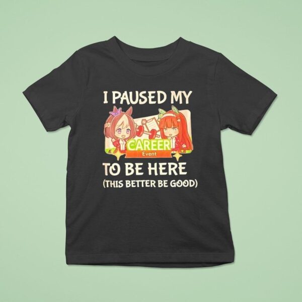 I Paused My To Be Here This Better Be Good Career Event Anime T Shirt
