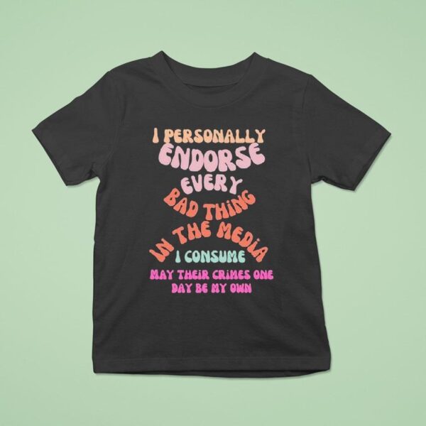 I Personally Endorse Every Bad Thing In The Media I Consume May Their Crimes One Day Be My Own T Shirt