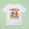 I Squirt On Juicy Wieners Love Juice T Shirt