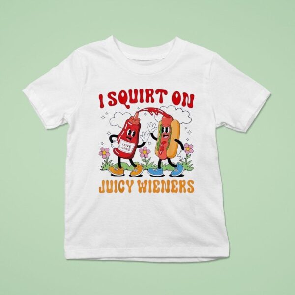 I Squirt On Juicy Wieners Love Juice T Shirt
