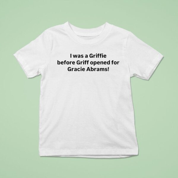 I Was A Griffie Before Griff Opened For Gracie Abrams T Shirt