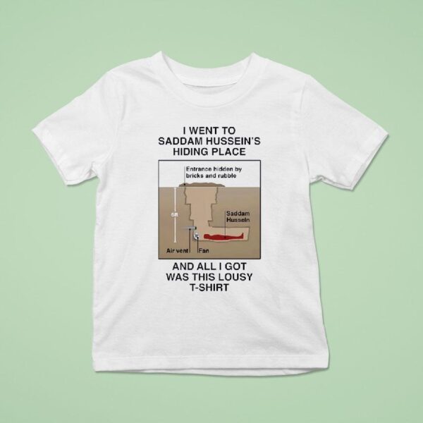 I Went To Saddam Hussein S Hiding Place And All I Got Was This Lousy T Shirt