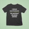 I Would Electroshock You Without Milgram Asking T Shirt