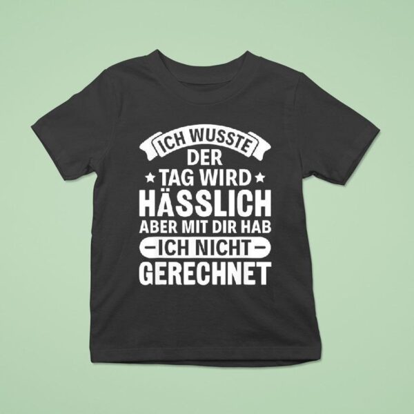 Ich Wusste Der Tag Wird Hasslich Aber Mit Dir Hab Aber Mit Dir Hab Ich Nicht Gerechne T Shirt