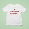 If I Am Flirting With You Please Cooperate T Shirt