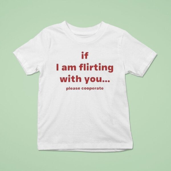 If I Am Flirting With You Please Cooperate T Shirt