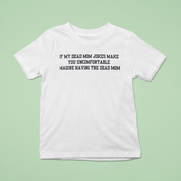 If My Dead Mom Jokes Make You Uncomfortable Imagine Having The Dead Mom T Shirt