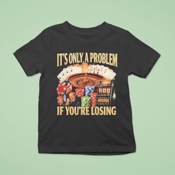 It S Only A Problem If You Re Losing Jackpo T Shirt