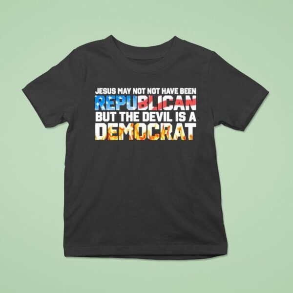 Jesus May Not Have Been A Republican But The Devil Is A Democra T Shirt